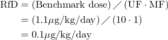 RfD &= (Benchmark\ dose) \diagup (UF \cdot MF)\\ &= (1.1 \mu g/kg/day)\diagup(10 \cdot 1)\\ &= 0.1 \mu g/kg/day
